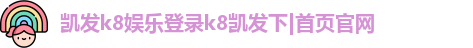 凯发k8娱乐登录k8凯发下